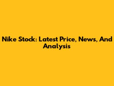 Nike Stock: Latest Price, News, And Analysis