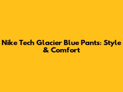 Nike Tech Glacier Blue Pants: Style & Comfort