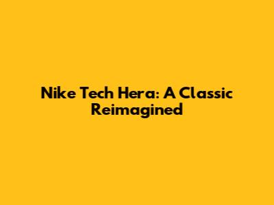 Nike Tech Hera: A Classic Reimagined