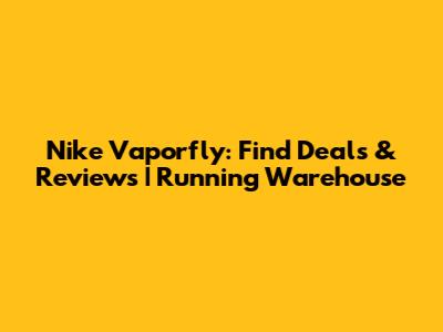 Nike Vaporfly: Find Deals & Reviews | Running Warehouse