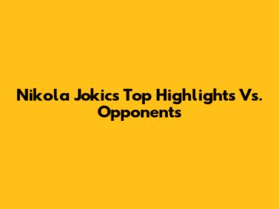 Nikola Jokic's Top Highlights Vs. Opponents