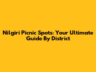 Nilgiri Picnic Spots: Your Ultimate Guide By District
