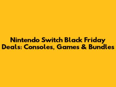 Nintendo Switch Black Friday Deals: Consoles, Games & Bundles