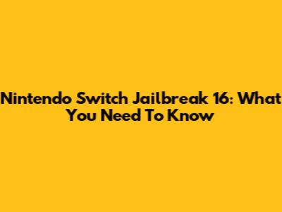 Nintendo Switch Jailbreak 16: What You Need To Know