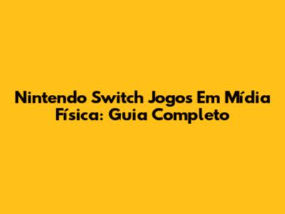 Nintendo Switch Jogos Em Mídia Física: Guia Completo
