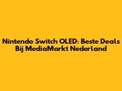 Nintendo Switch OLED: Beste Deals Bij MediaMarkt Nederland