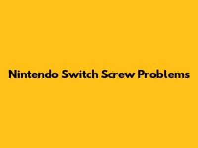 Nintendo Switch Screw Problems
