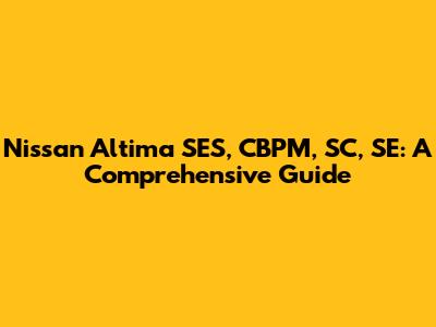 Nissan Altima SES, CBPM, SC, SE: A Comprehensive Guide