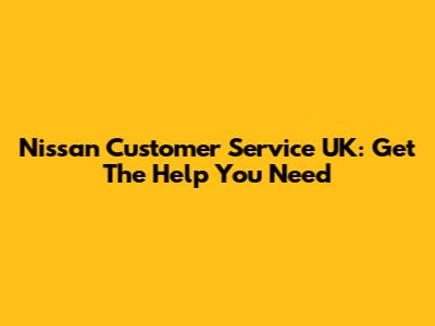 Nissan Customer Service UK: Get The Help You Need