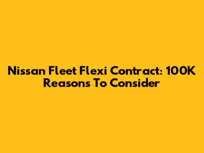 Nissan Fleet Flexi Contract: 100K Reasons To Consider