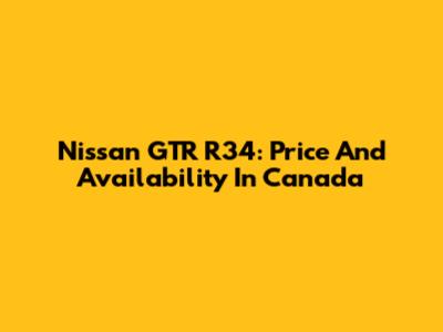 Nissan GTR R34: Price And Availability In Canada
