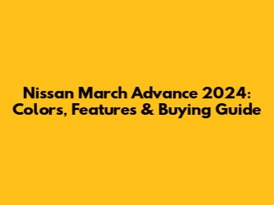Nissan March Advance 2024: Colors, Features & Buying Guide