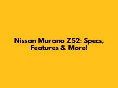Nissan Murano Z52: Specs, Features & More!
