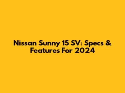 Nissan Sunny 15 SV: Specs & Features For 2024