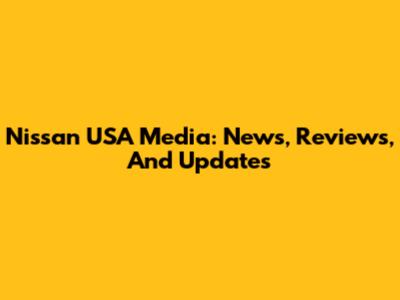 Nissan USA Media: News, Reviews, And Updates