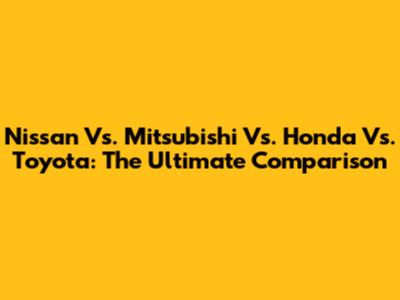 Nissan Vs. Mitsubishi Vs. Honda Vs. Toyota: The Ultimate Comparison