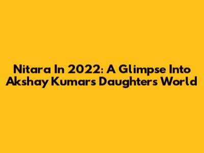 Nitara In 2022: A Glimpse Into Akshay Kumar's Daughter's World