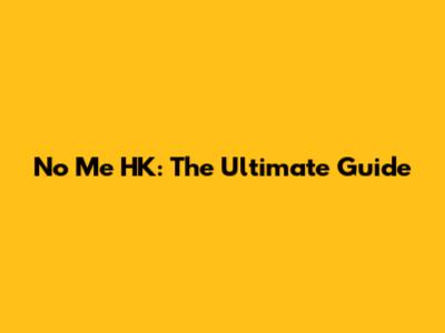 No Me HK: The Ultimate Guide