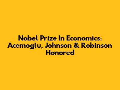 Nobel Prize In Economics: Acemoglu, Johnson & Robinson Honored