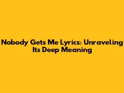 Nobody Gets Me Lyrics: Unraveling Its Deep Meaning