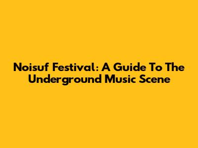 Noisuf Festival: A Guide To The Underground Music Scene