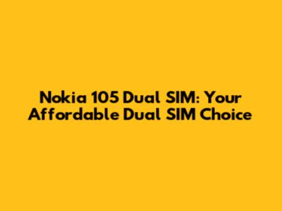 Nokia 105 Dual SIM: Your Affordable Dual SIM Choice