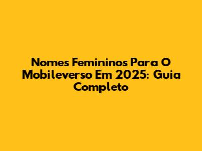 Nomes Femininos Para O Mobileverso Em 2025: Guia Completo