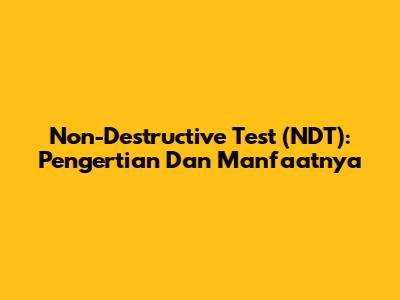 Non-Destructive Test (NDT): Pengertian Dan Manfaatnya