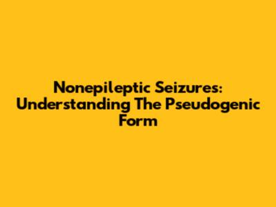 Nonepileptic Seizures: Understanding The Pseudogenic Form