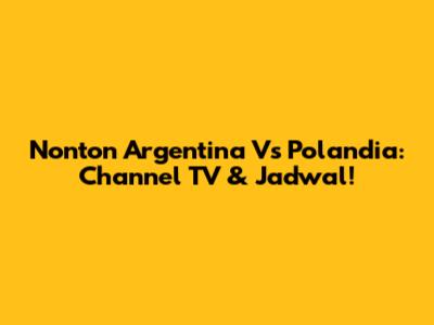 Nonton Argentina Vs Polandia: Channel TV & Jadwal!