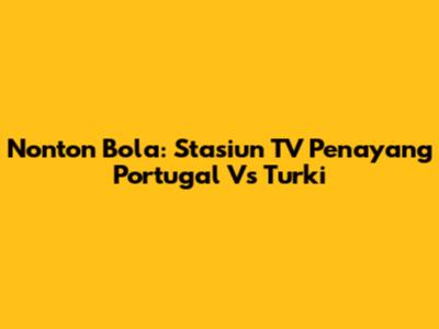 Nonton Bola: Stasiun TV Penayang Portugal Vs Turki