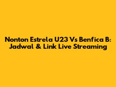 Nonton Estrela U23 Vs Benfica B: Jadwal & Link Live Streaming