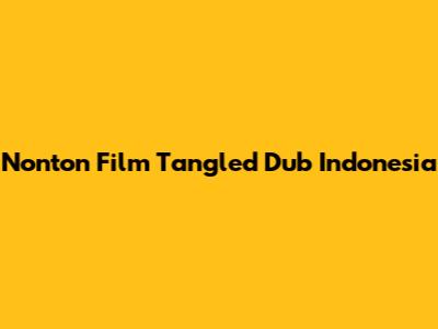 Nonton Film "Tangled" Dub Indonesia