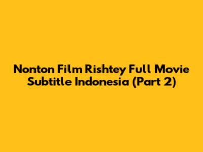 Nonton Film Rishtey Full Movie Subtitle Indonesia (Part 2)