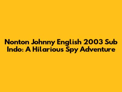Nonton Johnny English 2003 Sub Indo: A Hilarious Spy Adventure