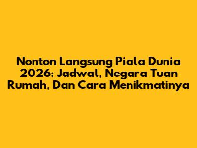 Nonton Langsung Piala Dunia 2026: Jadwal, Negara Tuan Rumah, Dan Cara Menikmatinya