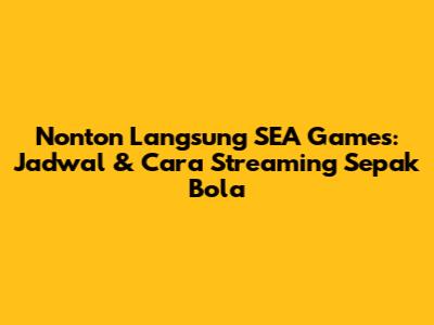 Nonton Langsung SEA Games: Jadwal & Cara Streaming Sepak Bola