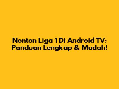 Nonton Liga 1 Di Android TV: Panduan Lengkap & Mudah!