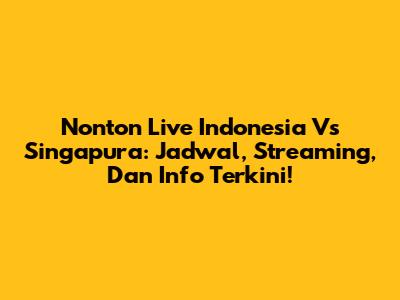 Nonton Live Indonesia Vs Singapura: Jadwal, Streaming, Dan Info Terkini!