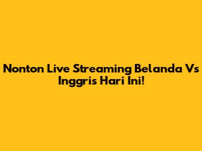Nonton Live Streaming Belanda Vs Inggris Hari Ini!