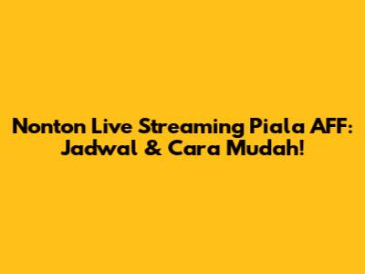 Nonton Live Streaming Piala AFF: Jadwal & Cara Mudah!