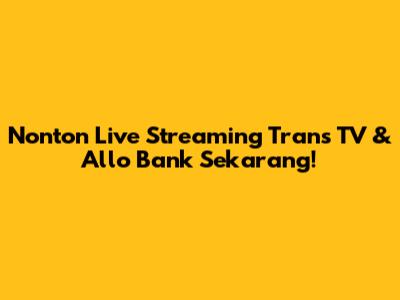 Nonton Live Streaming Trans TV & Allo Bank Sekarang!