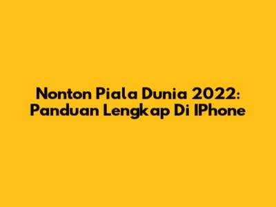 Nonton Piala Dunia 2022: Panduan Lengkap Di IPhone
