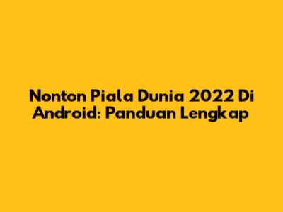 Nonton Piala Dunia 2022 Di Android: Panduan Lengkap
