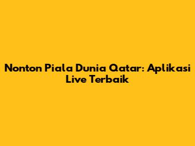 Nonton Piala Dunia Qatar: Aplikasi Live Terbaik