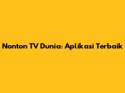 Nonton TV Dunia: Aplikasi Terbaik