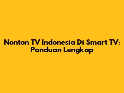 Nonton TV Indonesia Di Smart TV: Panduan Lengkap