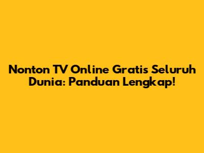 Nonton TV Online Gratis Seluruh Dunia: Panduan Lengkap!