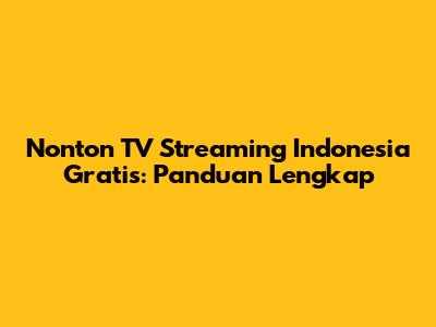 Nonton TV Streaming Indonesia Gratis: Panduan Lengkap