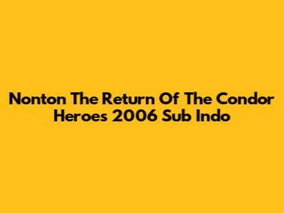 Nonton The Return Of The Condor Heroes 2006 Sub Indo